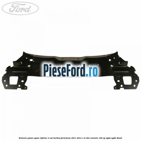 Element panou spate inferior 4 usi berlina Ford Focus 2011-2014 1.6 TDCi ECOnetic 105 cp NGDA, NGDB diesel