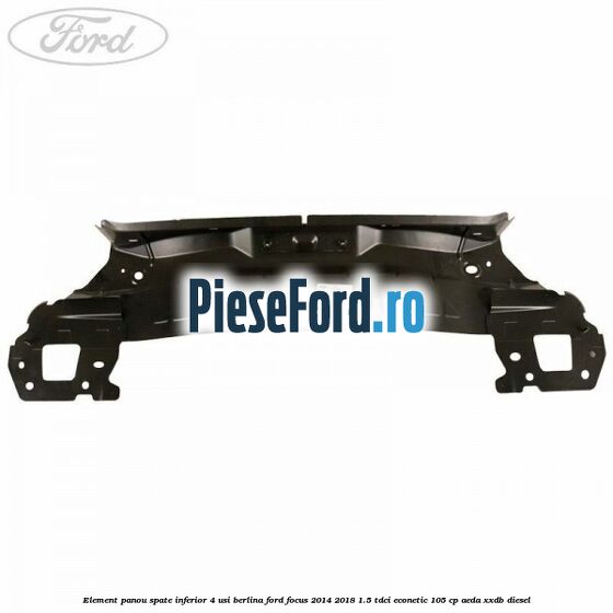 Element panou spate inferior 4 usi berlina Ford Focus 2014-2018 1.5 TDCi ECOnetic 105 cp Element panou spate inferior 4 usi berlina Ford Focus 2014-2018 1.5 TDCi ECOnetic 105 cp AEDA, XXDB diesel