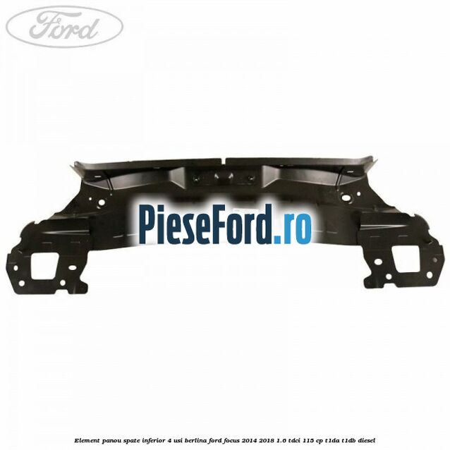 Element panou spate inferior 4 usi berlina Ford Focus 2014-2018 1.6 TDCi 115 cp T1DA, T1DB diesel