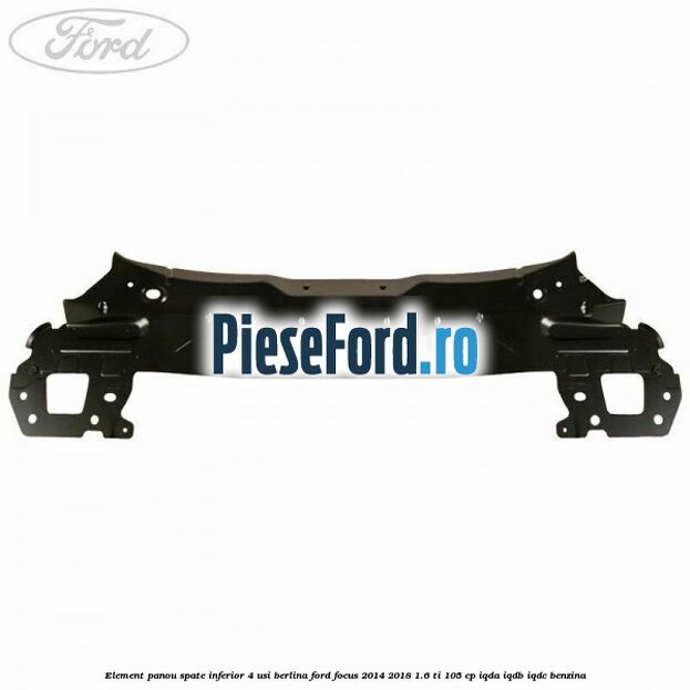 Element panou spate inferior 4 usi berlina Ford Focus 2014-2018 1.6 Ti 105 cp Element panou spate inferior 4 usi berlina Ford Focus 2014-2018 1.6 Ti 105 cp IQDA, IQDB, IQDC benzina