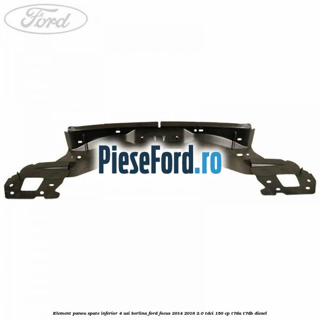 Element panou spate inferior 4 usi berlina Ford Focus 2014-2018 2.0 TDCi 150 cp T7DA, T7DB diesel