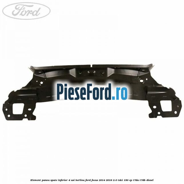 Element panou spate inferior 4 usi berlina Ford Focus 2014-2018 2.0 TDCi 150 cp T7DA, T7DB diesel