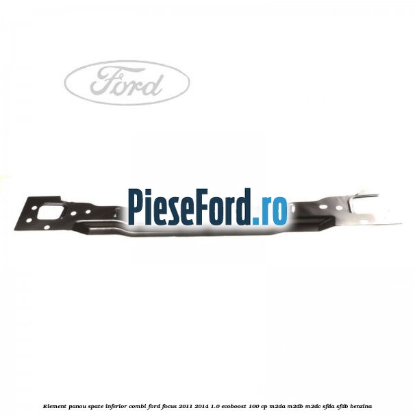 Element panou spate inferior combi Ford Focus 2011-2014 1.0 EcoBoost 100 cp M2DA, M2DB, M2DC, SFDA, SFDB benzina