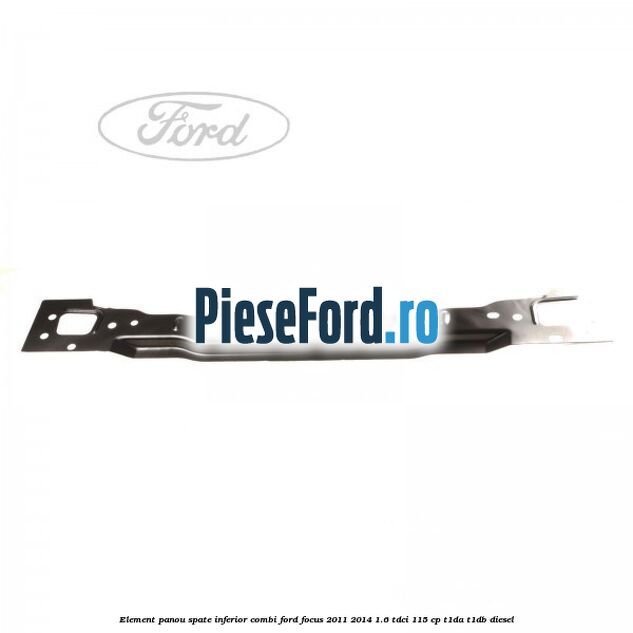 Element panou spate inferior combi Ford Focus 2011-2014 1.6 TDCi 115 cp T1DA, T1DB diesel