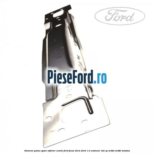 Element panou spate inferior combi Ford Focus 2014-2018 1.5 EcoBoost 182 cp M9DA, M9DB benzina