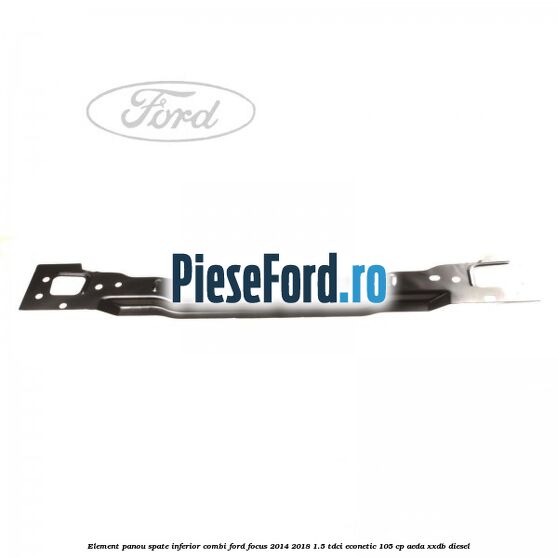 Element panou spate inferior combi Ford Focus 2014-2018 1.5 TDCi ECOnetic 105 cp AEDA, XXDB diesel