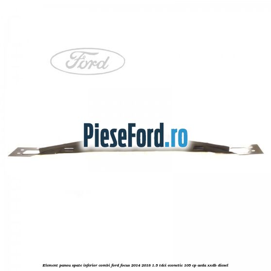 Element panou spate inferior combi Ford Focus 2014-2018 1.5 TDCi ECOnetic 105 cp AEDA, XXDB diesel