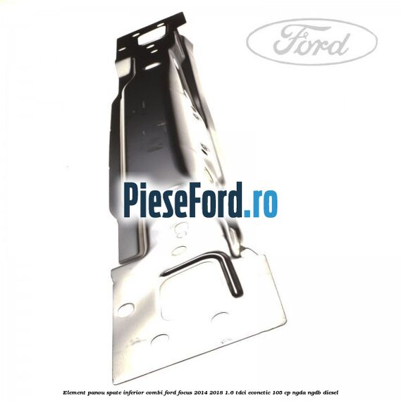 Element panou spate inferior combi Ford Focus 2014-2018 1.6 TDCi ECOnetic 105 cp NGDA, NGDB diesel