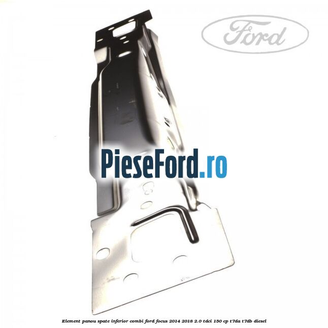 Element panou spate inferior combi Ford Focus 2014-2018 2.0 TDCi 150 cp T7DA, T7DB diesel