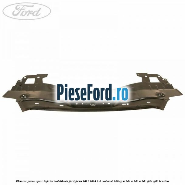 Element panou spate inferior hatchback Ford Focus 2011-2014 1.0 EcoBoost 100 cp M2DA, M2DB, M2DC, SFDA, SFDB benzina