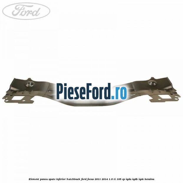 Element panou spate inferior hatchback Ford Focus 2011-2014 1.6 Ti 105 cp IQDA, IQDB, IQDC benzina