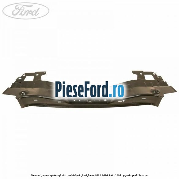 Element panou spate inferior hatchback Ford Focus 2011-2014 1.6 Ti 125 cp Element panou spate inferior hatchback Ford Focus 2011-2014 1.6 Ti 125 cp PNDA, PNDD benzina