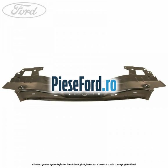 Element panou spate inferior hatchback Ford Focus 2011-2014 2.0 TDCi 140 cp UFDB diesel