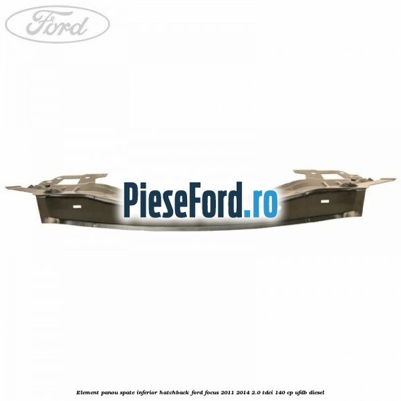 Element panou spate inferior hatchback Ford Focus 2011-2014 2.0 TDCi 140 cp UFDB diesel
