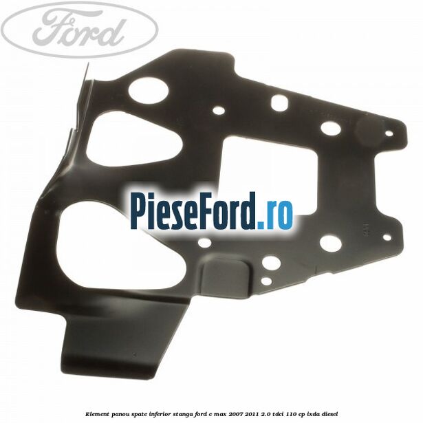 Element panou spate inferior stanga Ford C-Max 2007-2011 2.0 TDCi 110 cp IXDA diesel