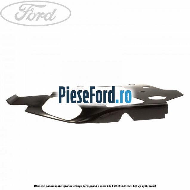 Element panou spate inferior stanga Ford Grand C-Max 2011-2015 2.0 TDCi 140 cp Element panou spate inferior stanga Ford Grand C-Max 2011-2015 2.0 TDCi 140 cp UFDB diesel