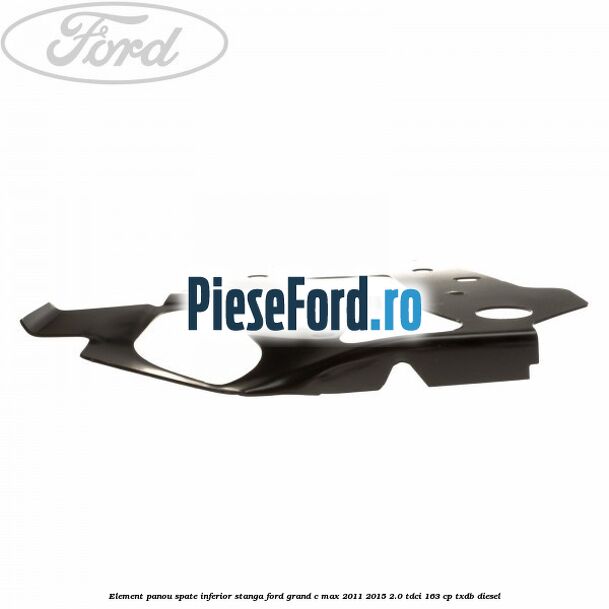 Element panou spate inferior stanga Ford Grand C-Max 2011-2015 2.0 TDCi 163 cp Element panou spate inferior stanga Ford Grand C-Max 2011-2015 2.0 TDCi 163 cp TXDB diesel
