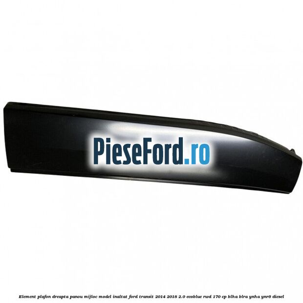 Element plafon dreapta panou mijloc model inaltat Ford Transit 2014-2018 2.0 EcoBlue RWD 170 cp Element plafon dreapta panou mijloc model inaltat Ford Transit 2014-2018 2.0 EcoBlue RWD 170 cp BLHA, BLRA, YNHA, YNR6 diesel