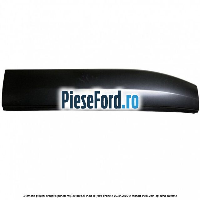 Element plafon dreapta panou mijloc model inaltat Ford Transit 2019-2023 E-TRANSIT RWD 269  cp C2RA electric