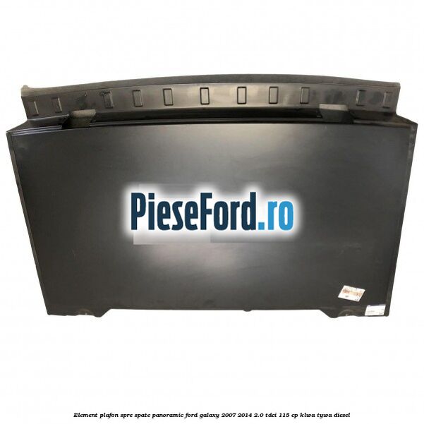 Element plafon spre spate panoramic Ford Galaxy 2007-2014 2.0 TDCi 115 cp KLWA, TYWA diesel