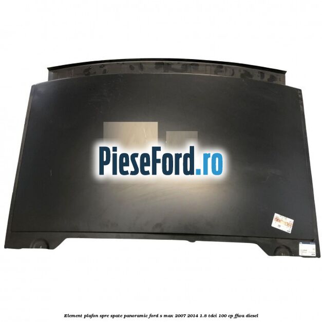 Element plafon spre spate panoramic Ford S-Max 2007-2014 1.8 TDCi 100 cp FFWA diesel