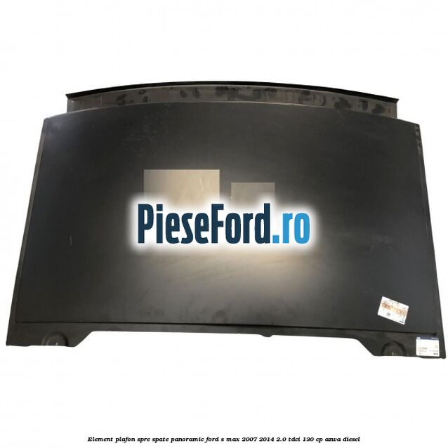 Element plafon spre spate panoramic Ford S-Max 2007-2014 2.0 TDCi 130 cp AZWA diesel