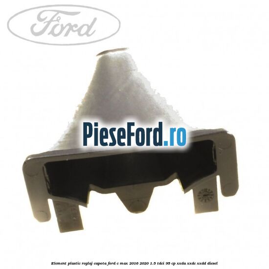 Element plastic reglaj capota Ford C-Max 2016-2020 1.5 TDCi 95 cp XXDA, XXDC, XXDD diesel