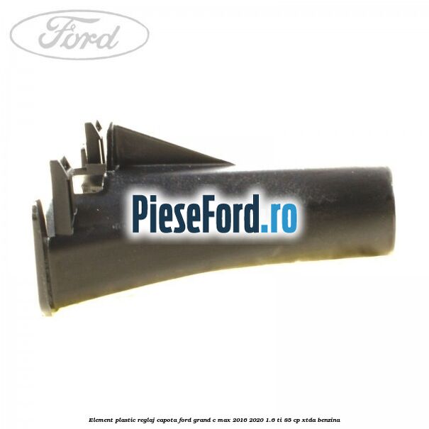 Element plastic reglaj capota Ford Grand C-Max 2016-2020 1.6 Ti 85 cp Element plastic reglaj capota Ford Grand C-Max 2016-2020 1.6 Ti 85 cp XTDA benzina