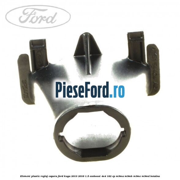 Element plastic reglaj capota Ford Kuga 2013-2016 1.5 EcoBoost 4x4 182 cp M9MA, M9MB, M9MC, M9MD benzina