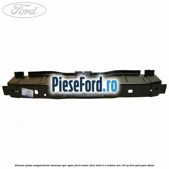 Element podea compartiment incarcare spre spate Ford Transit 2014-2018 2.0 EcoBlue 4x4 170 cp BLRA, YNR6, YNRA diesel