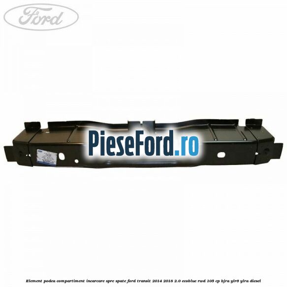 Element podea compartiment incarcare spre spate Ford Transit 2014-2018 2.0 EcoBlue RWD 105 cp BJRA, YLR6, YLRA diesel