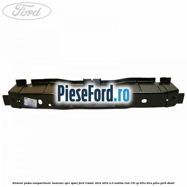 Element podea compartiment incarcare spre spate Ford Transit 2014-2018 2.0 EcoBlue RWD 170 cp Element podea compartiment incarcare spre spate Ford Transit 2014-2018 2.0 EcoBlue RWD 170 cp BLHA, BLRA, YNHA, YNR6 diesel