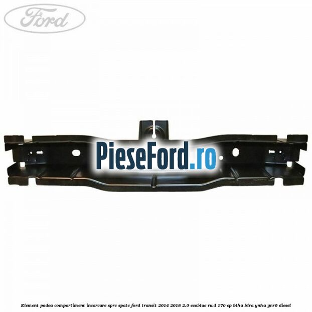 Element podea compartiment incarcare spre spate Ford Transit 2014-2018 2.0 EcoBlue RWD 170 cp Element podea compartiment incarcare spre spate Ford Transit 2014-2018 2.0 EcoBlue RWD 170 cp BLHA, BLRA, YNHA, YNR6 diesel