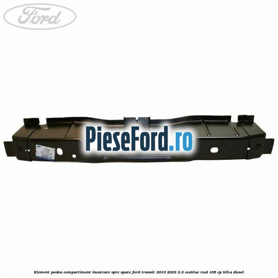 Element podea compartiment incarcare spre spate Ford Transit 2019-2023 2.0 EcoBlue RWD 165 cp Element podea compartiment incarcare spre spate Ford Transit 2019-2023 2.0 EcoBlue RWD 165 cp BLHA diesel