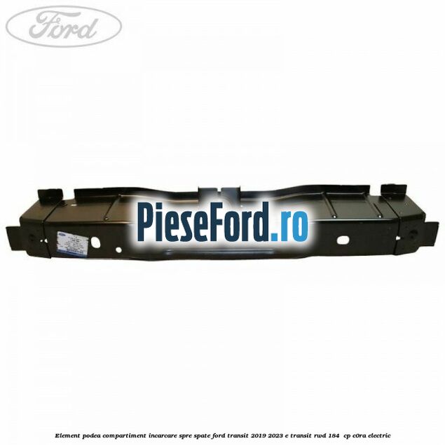 Element podea compartiment incarcare spre spate Ford Transit 2019-2023 E-TRANSIT RWD 184  cp C0RA electric