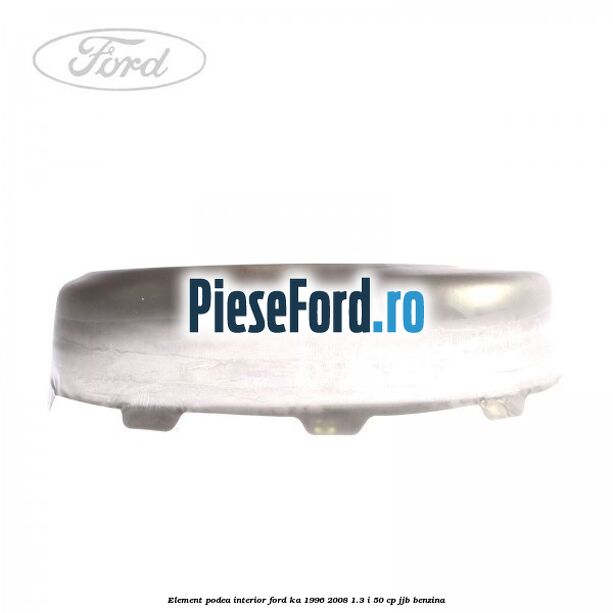 Element podea interior Ford Ka 1996-2008 1.3 i 50 cp Element podea interior Ford Ka 1996-2008 1.3 i 50 cp JJB benzina