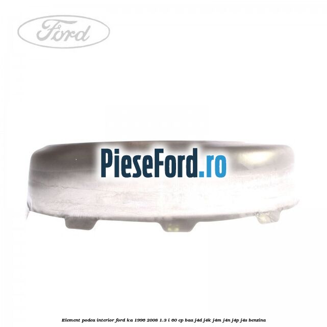 Element podea interior Ford Ka 1996-2008 1.3 i 60 cp BAA, J4D, J4K, J4M, J4N, J4P, J4S benzina