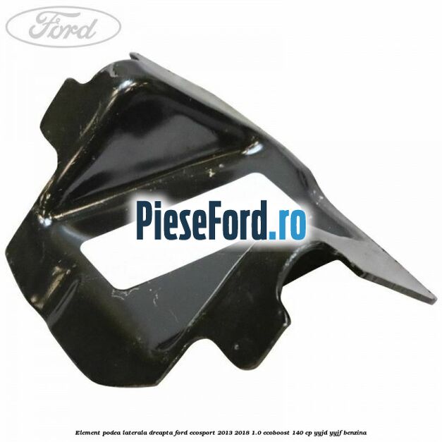 Element podea laterala dreapta Ford EcoSport 2013-2018 1.0 EcoBoost 140 cp Element podea laterala dreapta Ford EcoSport 2013-2018 1.0 EcoBoost 140 cp YYJD, YYJF benzina