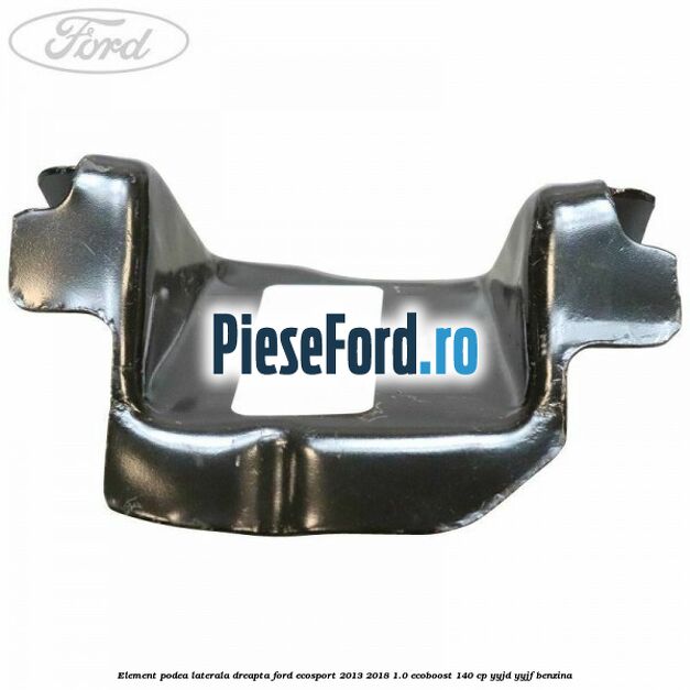 Element podea laterala dreapta Ford EcoSport 2013-2018 1.0 EcoBoost 140 cp Element podea laterala dreapta Ford EcoSport 2013-2018 1.0 EcoBoost 140 cp YYJD, YYJF benzina