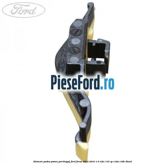 Element podea panou portbagaj Ford Focus 2014-2018 1.6 TDCi 115 cp Element podea panou portbagaj Ford Focus 2014-2018 1.6 TDCi 115 cp T1DA, T1DB diesel