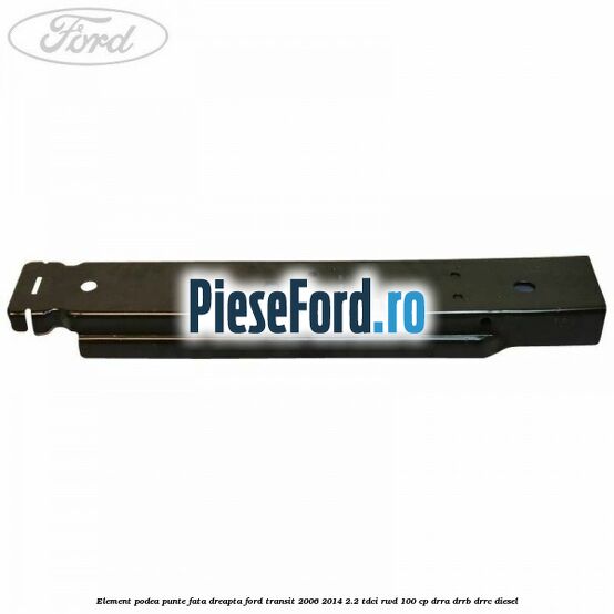 Element podea punte fata dreapta Ford Transit 2006-2014 2.2 TDCi RWD 100 cp DRRA, DRRB, DRRC diesel