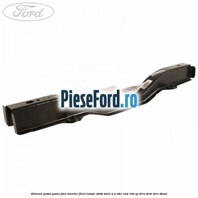 Element podea punte fata interior Ford Transit 2006-2014 2.2 TDCi RWD 100 cp DRRA, DRRB, DRRC diesel