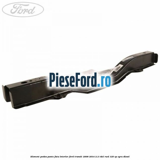 Element podea punte fata interior Ford Transit 2006-2014 2.2 TDCi RWD 125 cp Element podea punte fata interior Ford Transit 2006-2014 2.2 TDCi RWD 125 cp CYRA diesel