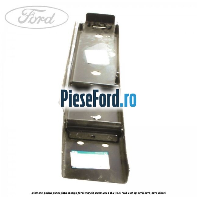 Element podea punte fata stanga Ford Transit 2006-2014 2.2 TDCi RWD 100 cp DRRA, DRRB, DRRC diesel