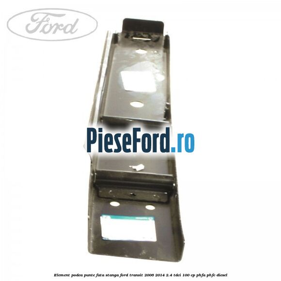 Element podea punte fata stanga Ford Transit 2006-2014 2.4 TDCi 100 cp PHFA, PHFC diesel