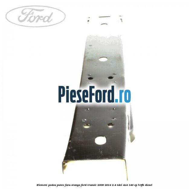 Element podea punte fata stanga Ford Transit 2006-2014 2.4 TDCi 4x4 140 cp Element podea punte fata stanga Ford Transit 2006-2014 2.4 TDCi 4x4 140 cp H9FB diesel