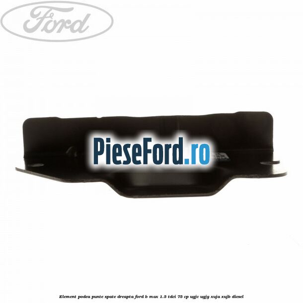 Element podea punte spate dreapta Ford B-Max 1.5 TDCi 75 cp UGJC, UGJG, XUJA, XUJB diesel