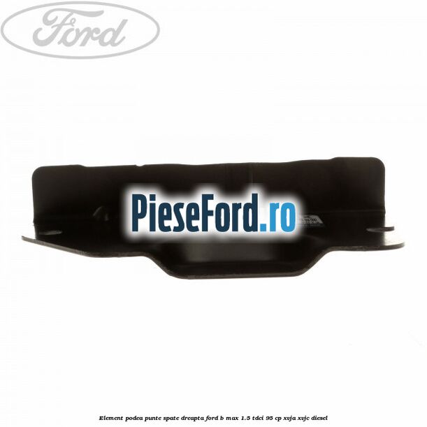 Element podea punte spate dreapta Ford B-Max 1.5 TDCi 95 cp XVJA, XVJC diesel