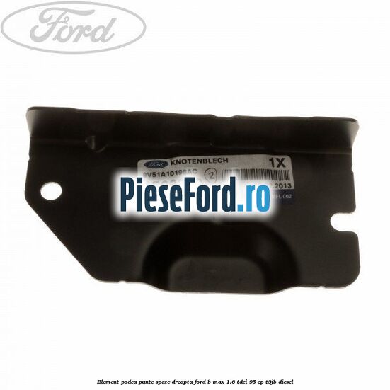 Element podea punte spate dreapta Ford B-Max 1.6 TDCi 95 cp T3JB diesel