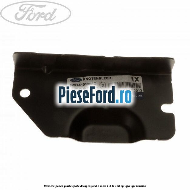 Element podea punte spate dreapta Ford B-Max 1.6 Ti 105 cp IQJA, IQJC benzina